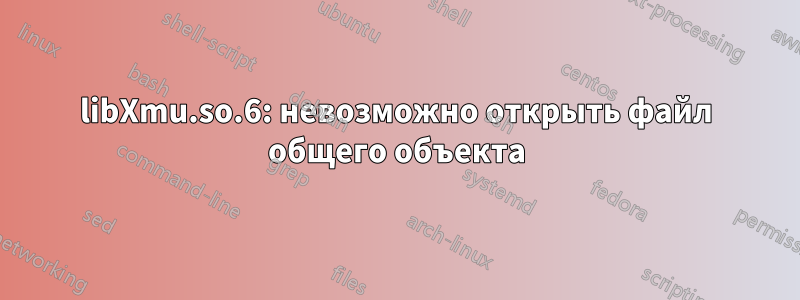 libXmu.so.6: невозможно открыть файл общего объекта