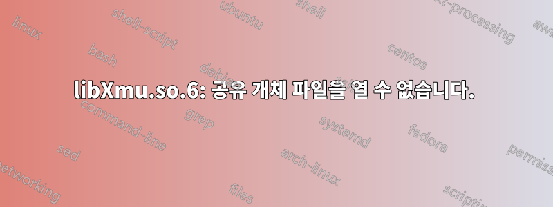 libXmu.so.6: 공유 개체 파일을 열 수 없습니다.