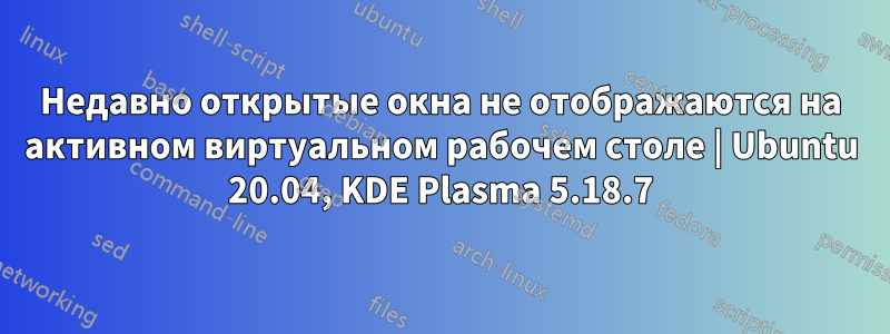 Недавно открытые окна не отображаются на активном виртуальном рабочем столе | Ubuntu 20.04, KDE Plasma 5.18.7