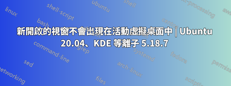 新開啟的視窗不會出現在活動虛擬桌面中 | Ubuntu 20.04、KDE ​​等離子 5.18.7