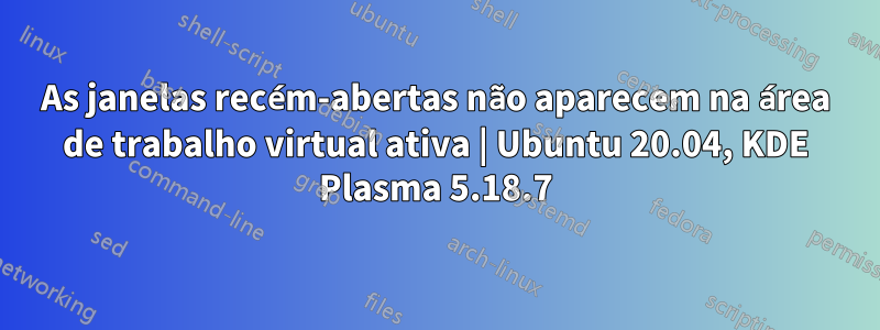 As janelas recém-abertas não aparecem na área de trabalho virtual ativa | Ubuntu 20.04, KDE Plasma 5.18.7