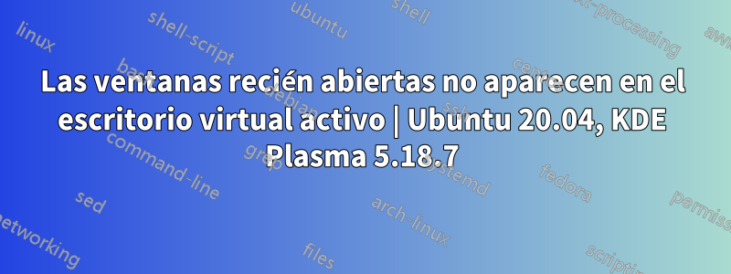 Las ventanas recién abiertas no aparecen en el escritorio virtual activo | Ubuntu 20.04, KDE Plasma 5.18.7