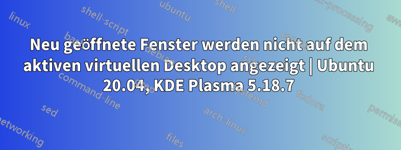 Neu geöffnete Fenster werden nicht auf dem aktiven virtuellen Desktop angezeigt | Ubuntu 20.04, KDE Plasma 5.18.7