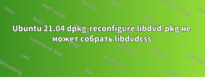 Ubuntu 21.04 dpkg-reconfigure libdvd-pkg не может собрать libdvdcss