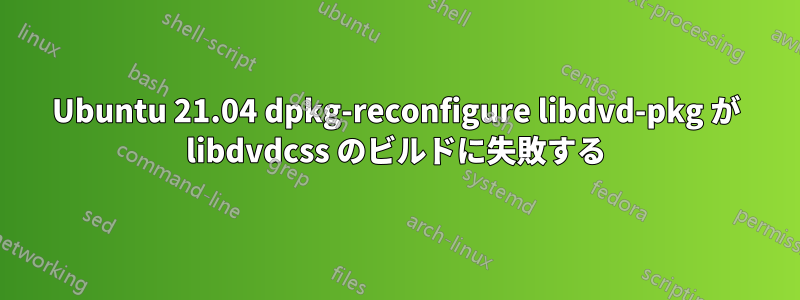 Ubuntu 21.04 dpkg-reconfigure libdvd-pkg が libdvdcss のビルドに失敗する