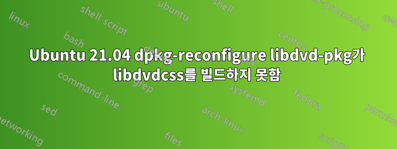 Ubuntu 21.04 dpkg-reconfigure libdvd-pkg가 libdvdcss를 빌드하지 못함
