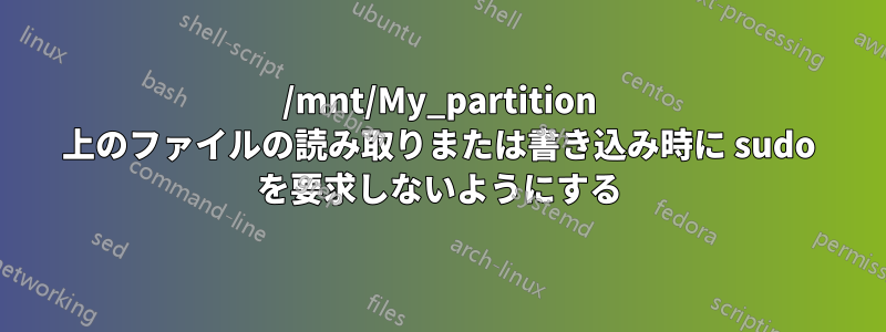 /mnt/My_partition 上のファイルの読み取りまたは書き込み時に sudo を要求しないようにする