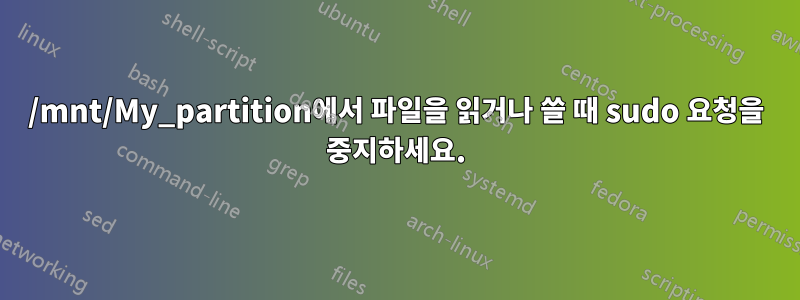 /mnt/My_partition에서 파일을 읽거나 쓸 때 sudo 요청을 중지하세요.