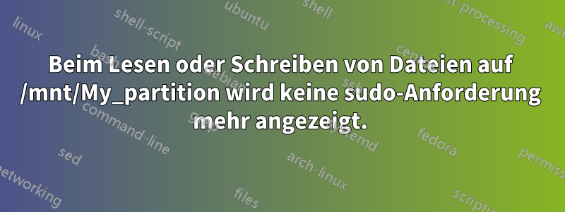 Beim Lesen oder Schreiben von Dateien auf /mnt/My_partition wird keine sudo-Anforderung mehr angezeigt.