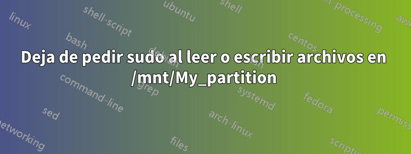 Deja de pedir sudo al leer o escribir archivos en /mnt/My_partition