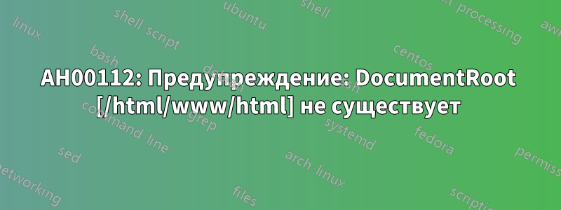 AH00112: Предупреждение: DocumentRoot [/html/www/html] не существует