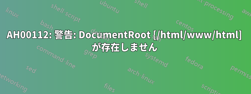 AH00112: 警告: DocumentRoot [/html/www/html] が存在しません