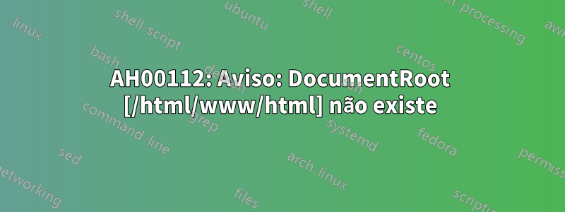 AH00112: Aviso: DocumentRoot [/html/www/html] não existe