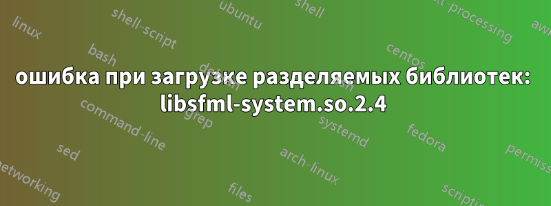 ошибка при загрузке разделяемых библиотек: libsfml-system.so.2.4