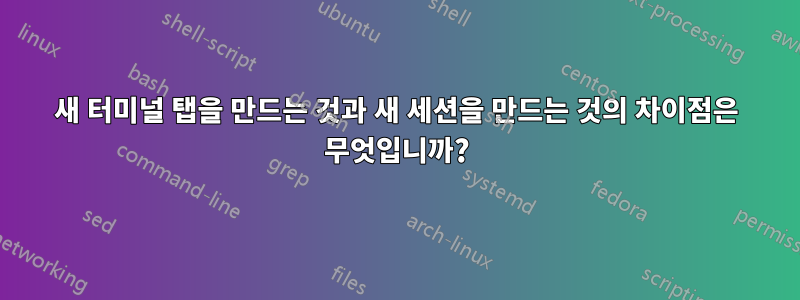 새 터미널 탭을 만드는 것과 새 세션을 만드는 것의 차이점은 무엇입니까?