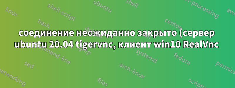 соединение неожиданно закрыто (сервер ubuntu 20.04 tigervnc, клиент win10 RealVnc)