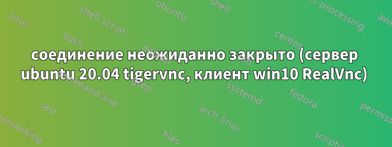 соединение неожиданно закрыто (сервер ubuntu 20.04 tigervnc, клиент win10 RealVnc)