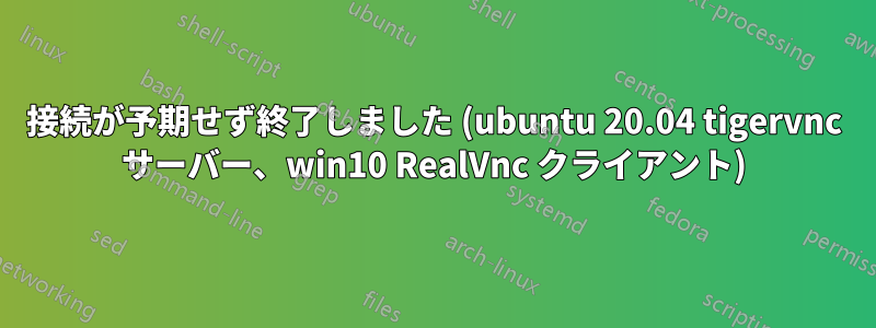 接続が予期せず終了しました (ubuntu 20.04 tigervnc サーバー、win10 RealVnc クライアント)