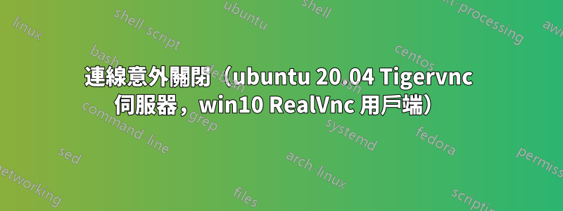 連線意外關閉（ubuntu 20.04 Tigervnc 伺服器，win10 RealVnc 用戶端）