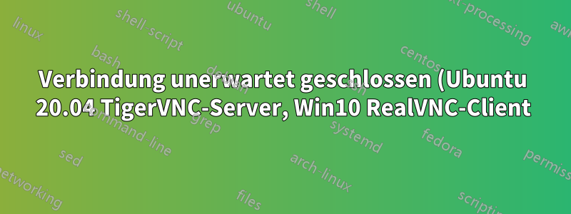 Verbindung unerwartet geschlossen (Ubuntu 20.04 TigerVNC-Server, Win10 RealVNC-Client)