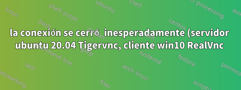 la conexión se cerró inesperadamente (servidor ubuntu 20.04 Tigervnc, cliente win10 RealVnc)