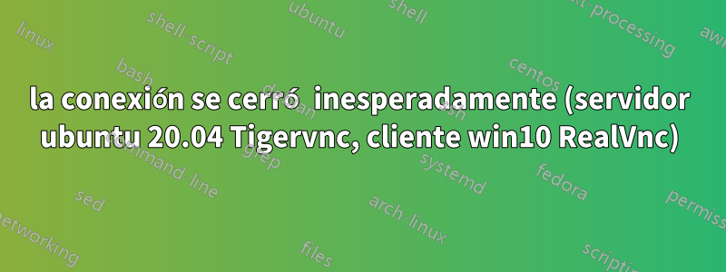 la conexión se cerró inesperadamente (servidor ubuntu 20.04 Tigervnc, cliente win10 RealVnc)
