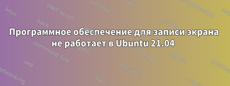 Программное обеспечение для записи экрана не работает в Ubuntu 21.04 