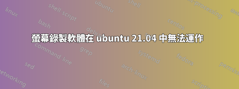螢幕錄製軟體在 ubuntu 21.04 中無法運作 