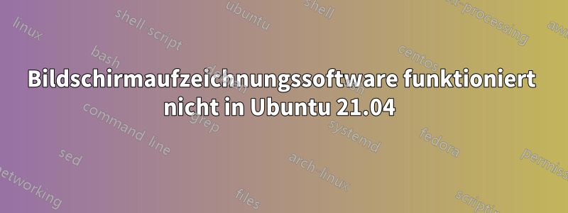 Bildschirmaufzeichnungssoftware funktioniert nicht in Ubuntu 21.04 