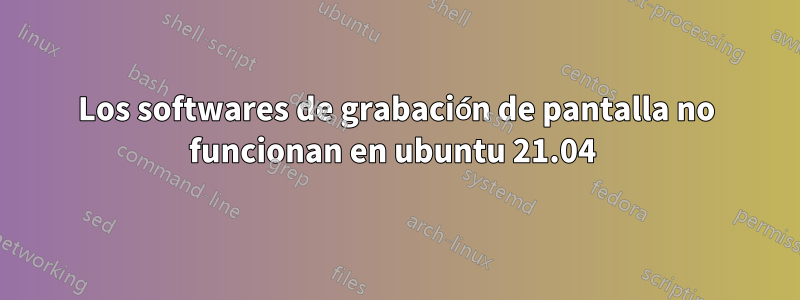 Los softwares de grabación de pantalla no funcionan en ubuntu 21.04 
