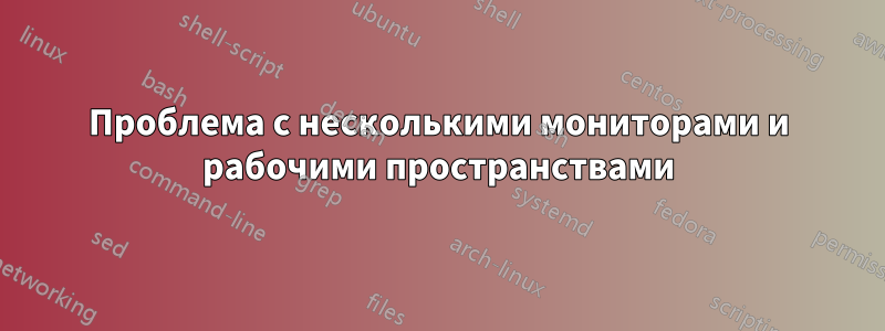 Проблема с несколькими мониторами и рабочими пространствами