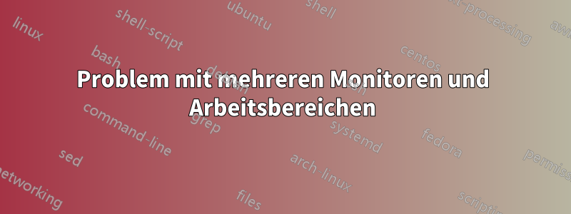 Problem mit mehreren Monitoren und Arbeitsbereichen