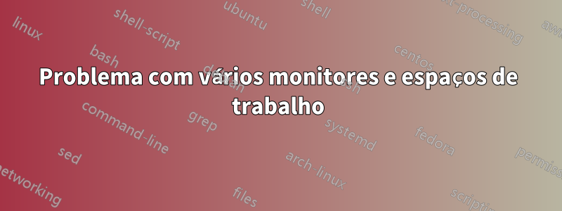 Problema com vários monitores e espaços de trabalho