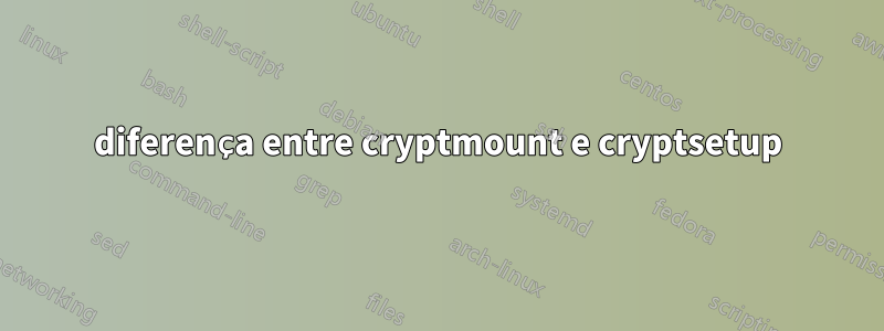 diferença entre cryptmount e cryptsetup