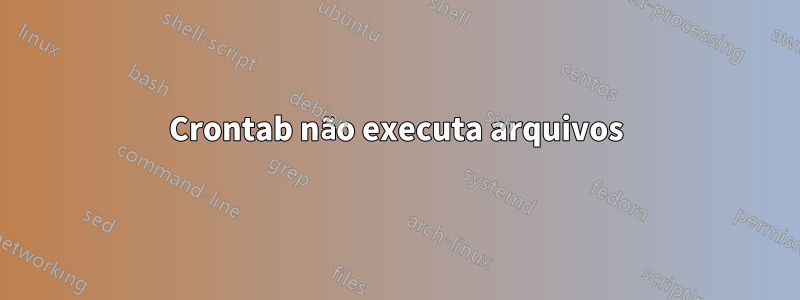 Crontab não executa arquivos