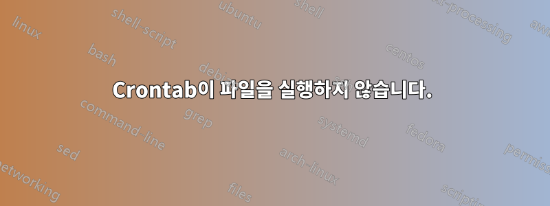 Crontab이 파일을 실행하지 않습니다.