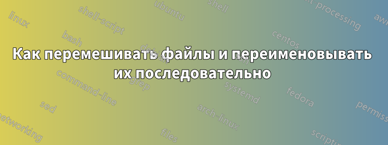 Как перемешивать файлы и переименовывать их последовательно