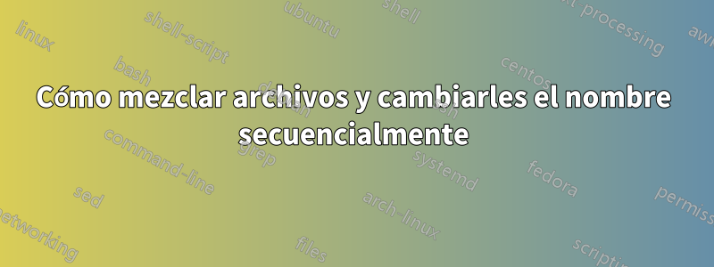 Cómo mezclar archivos y cambiarles el nombre secuencialmente