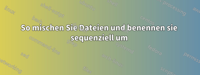 So mischen Sie Dateien und benennen sie sequenziell um