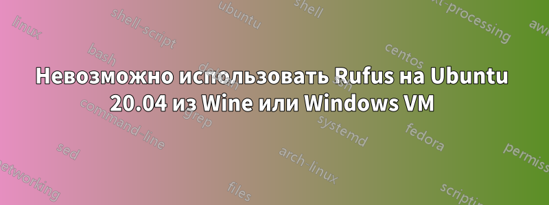 Невозможно использовать Rufus на Ubuntu 20.04 из Wine или Windows VM