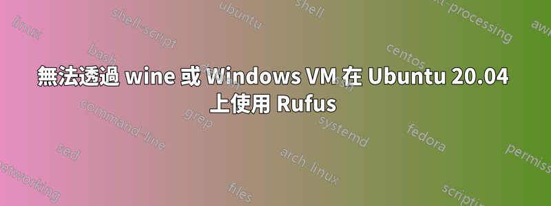 無法透過 wine 或 Windows VM 在 Ubuntu 20.04 上使用 Rufus