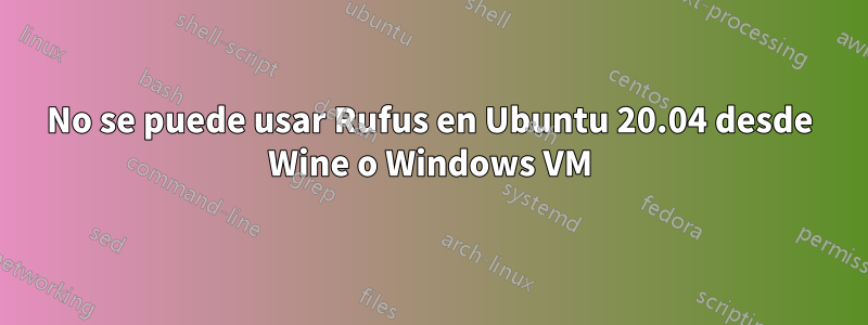 No se puede usar Rufus en Ubuntu 20.04 desde Wine o Windows VM