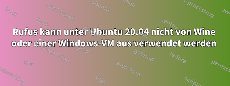 Rufus kann unter Ubuntu 20.04 nicht von Wine oder einer Windows-VM aus verwendet werden