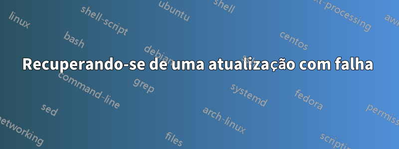 Recuperando-se de uma atualização com falha