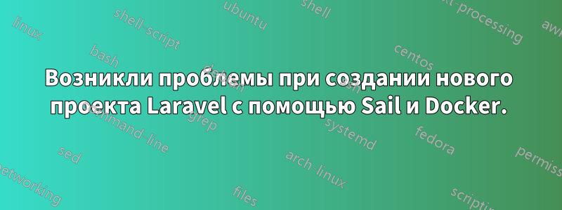 Возникли проблемы при создании нового проекта Laravel с помощью Sail и Docker.