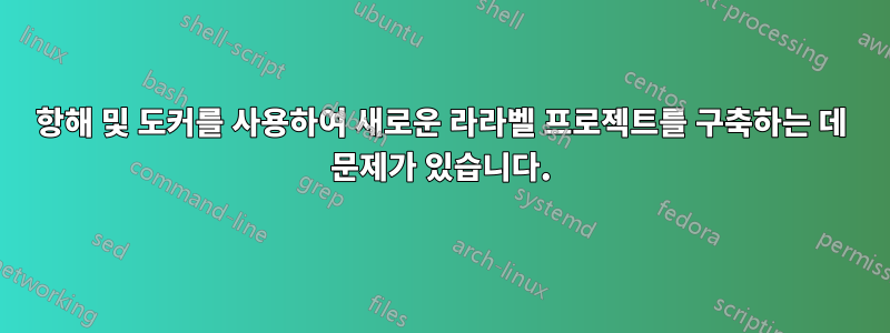 항해 및 도커를 사용하여 새로운 라라벨 프로젝트를 구축하는 데 문제가 있습니다.