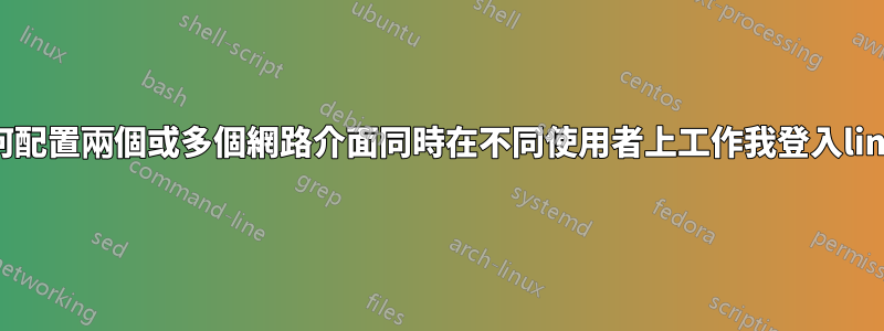 如何配置兩個或多個網路介面同時在不同使用者上工作我登入linux