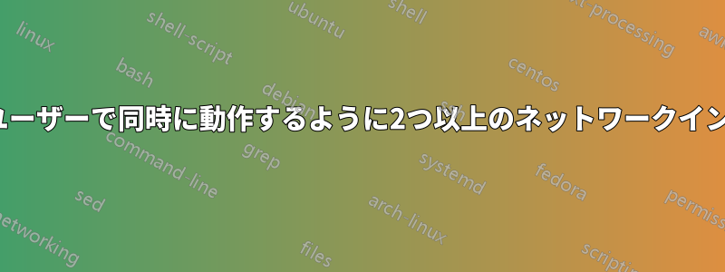 Linuxにログインした異なるユーザーで同時に動作するように2つ以上のネットワークインターフェースを構成する方法