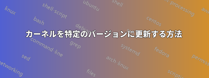 カーネルを特定のバージョンに更新する方法
