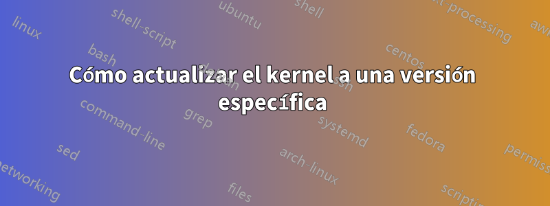 Cómo actualizar el kernel a una versión específica